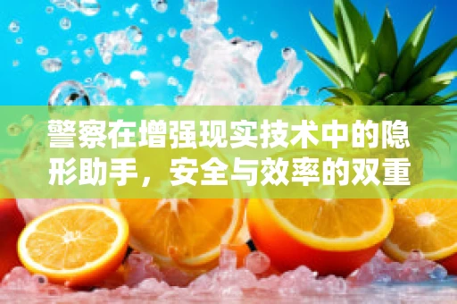警察在增强现实技术中的隐形助手，安全与效率的双重提升？