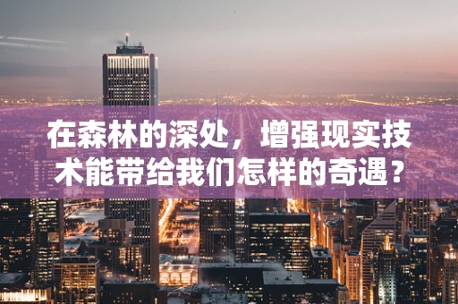 在森林的深处，增强现实技术能带给我们怎样的奇遇？