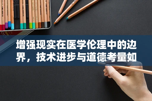 增强现实在医学伦理中的边界，技术进步与道德考量如何共舞？