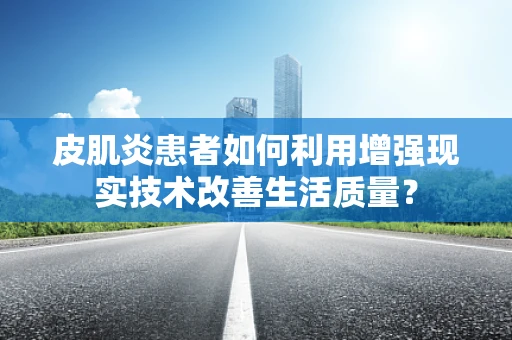 皮肌炎患者如何利用增强现实技术改善生活质量？