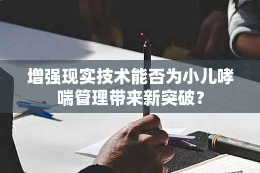增强现实技术能否为小儿哮喘管理带来新突破？