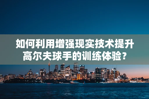 如何利用增强现实技术提升高尔夫球手的训练体验？