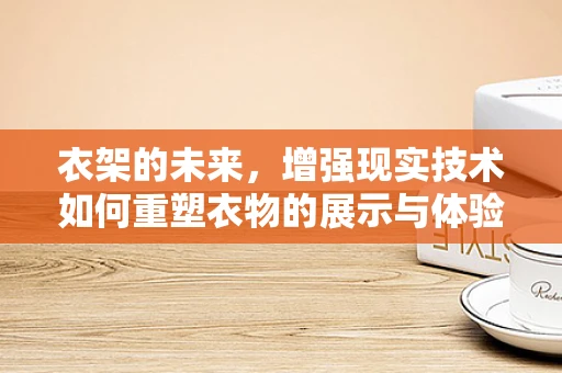 衣架的未来，增强现实技术如何重塑衣物的展示与体验？