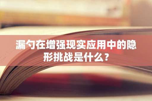 漏勺在增强现实应用中的隐形挑战是什么？