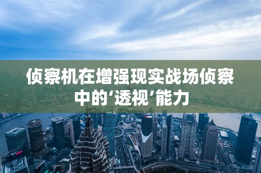 侦察机在增强现实战场侦察中的‘透视’能力