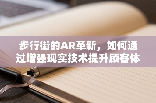 步行街的AR革新，如何通过增强现实技术提升顾客体验？