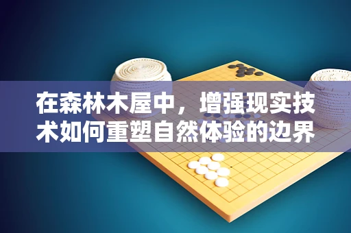 在森林木屋中，增强现实技术如何重塑自然体验的边界？