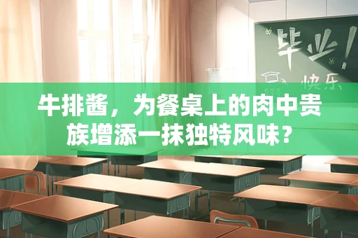 牛排酱，为餐桌上的肉中贵族增添一抹独特风味？