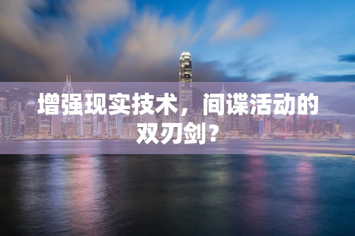 增强现实技术，间谍活动的双刃剑？