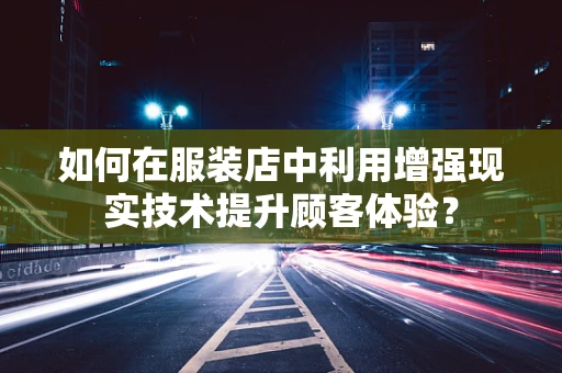 如何在服装店中利用增强现实技术提升顾客体验？