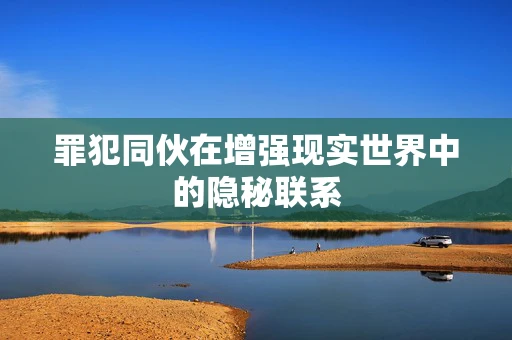 罪犯同伙在增强现实世界中的隐秘联系