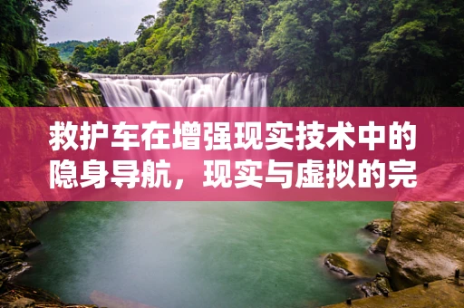 救护车在增强现实技术中的隐身导航，现实与虚拟的完美融合？