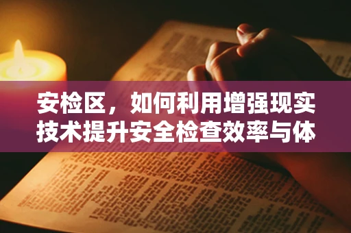 安检区，如何利用增强现实技术提升安全检查效率与体验？