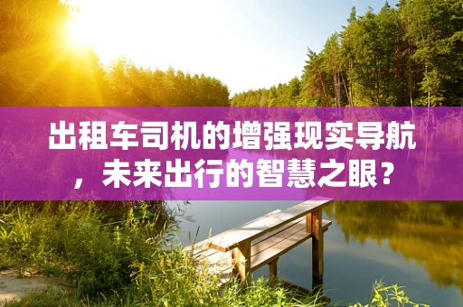 出租车司机的增强现实导航，未来出行的智慧之眼？