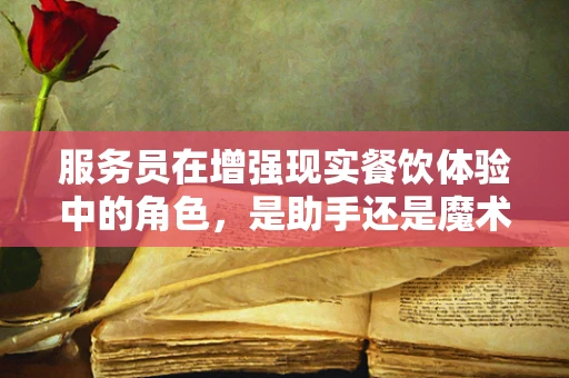 服务员在增强现实餐饮体验中的角色，是助手还是魔术师？