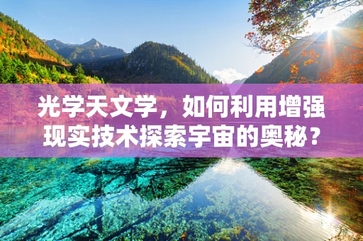光学天文学，如何利用增强现实技术探索宇宙的奥秘？