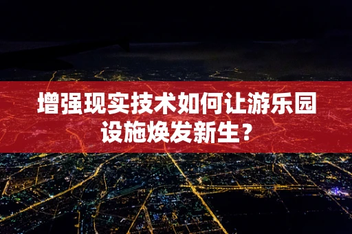 增强现实技术如何让游乐园设施焕发新生？