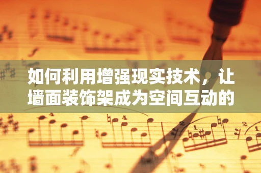 如何利用增强现实技术，让墙面装饰架成为空间互动的焦点？