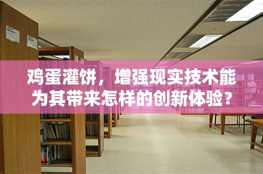 鸡蛋灌饼，增强现实技术能为其带来怎样的创新体验？