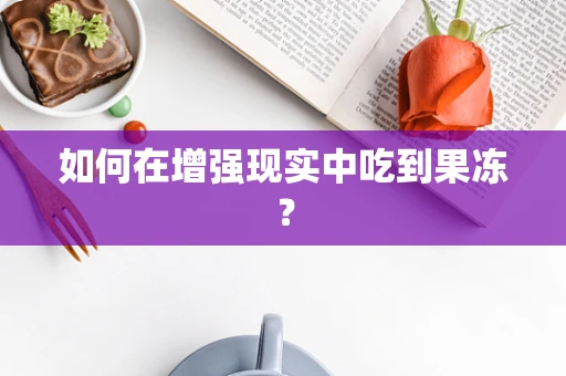 如何在增强现实中吃到果冻？