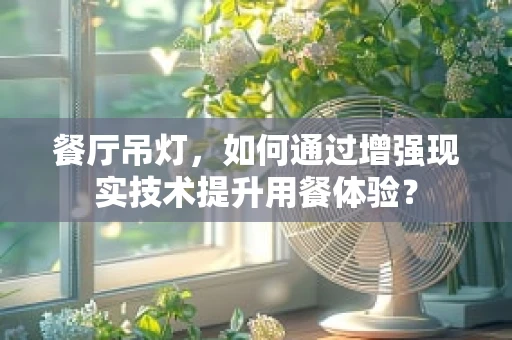 餐厅吊灯，如何通过增强现实技术提升用餐体验？