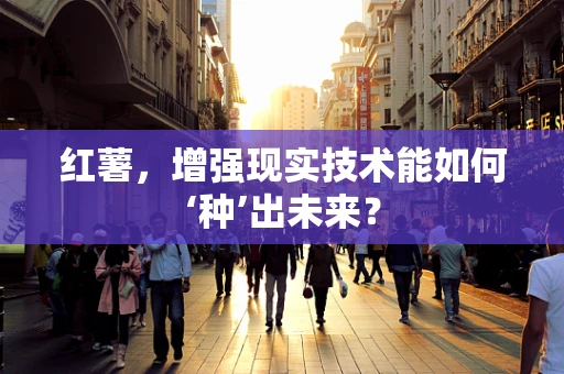 红薯，增强现实技术能如何‘种’出未来？