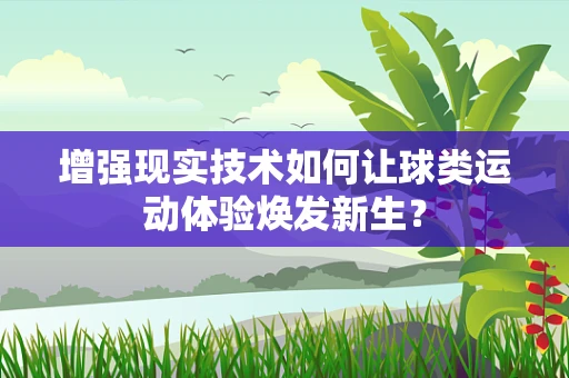增强现实技术如何让球类运动体验焕发新生？