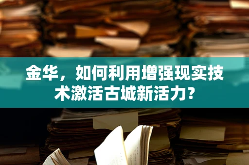 金华，如何利用增强现实技术激活古城新活力？