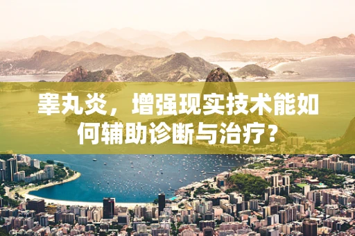 睾丸炎，增强现实技术能如何辅助诊断与治疗？