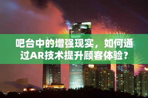 吧台中的增强现实，如何通过AR技术提升顾客体验？