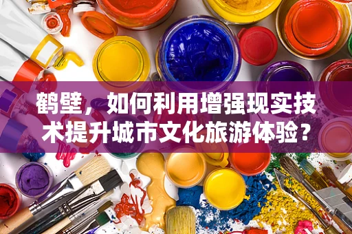 鹤壁，如何利用增强现实技术提升城市文化旅游体验？