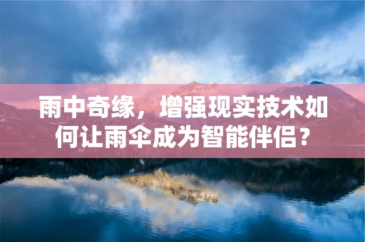 雨中奇缘，增强现实技术如何让雨伞成为智能伴侣？