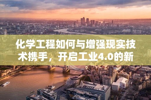 化学工程如何与增强现实技术携手，开启工业4.0的新篇章？