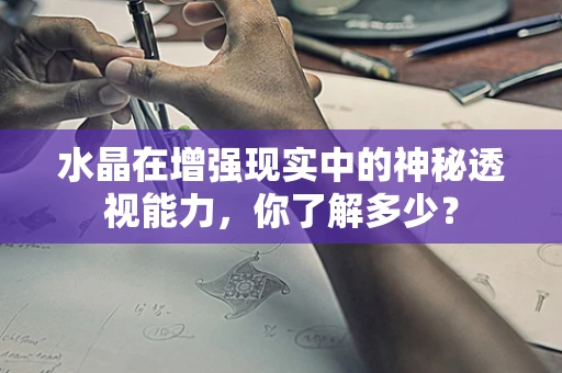水晶在增强现实中的神秘透视能力，你了解多少？
