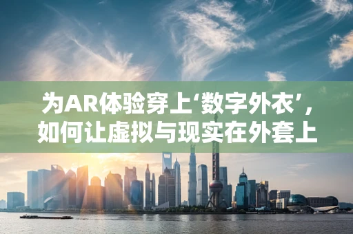 为AR体验穿上‘数字外衣’，如何让虚拟与现实在外套上无缝融合？