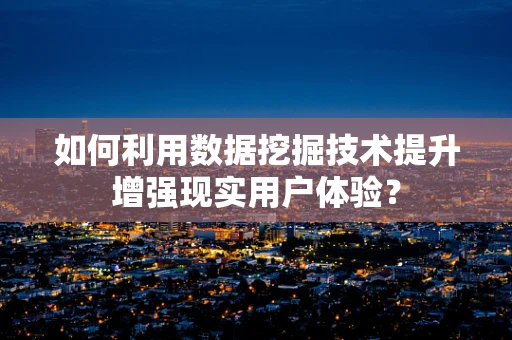 如何利用数据挖掘技术提升增强现实用户体验？