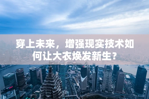 穿上未来，增强现实技术如何让大衣焕发新生？