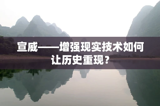 宣威——增强现实技术如何让历史重现？