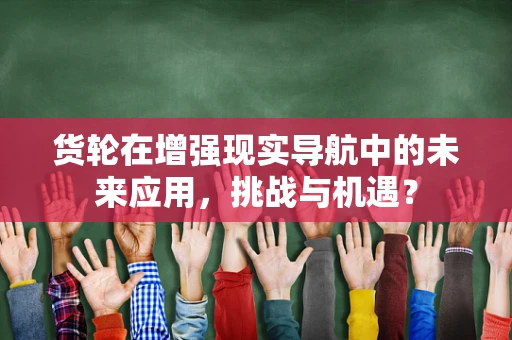 货轮在增强现实导航中的未来应用，挑战与机遇？