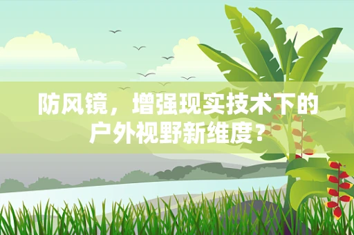 防风镜，增强现实技术下的户外视野新维度？