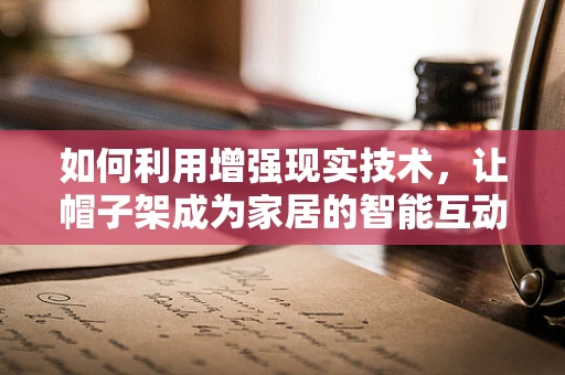 如何利用增强现实技术，让帽子架成为家居的智能互动中心？