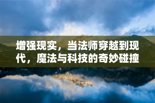 增强现实，当法师穿越到现代，魔法与科技的奇妙碰撞