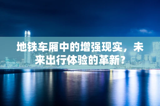 地铁车厢中的增强现实，未来出行体验的革新？