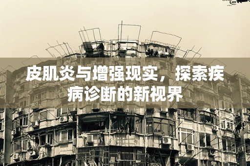 皮肌炎与增强现实，探索疾病诊断的新视界