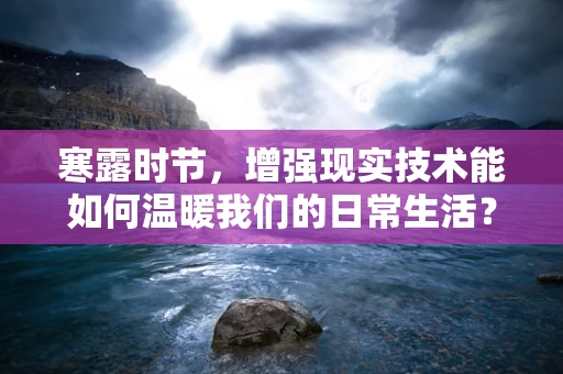 寒露时节，增强现实技术能如何温暖我们的日常生活？