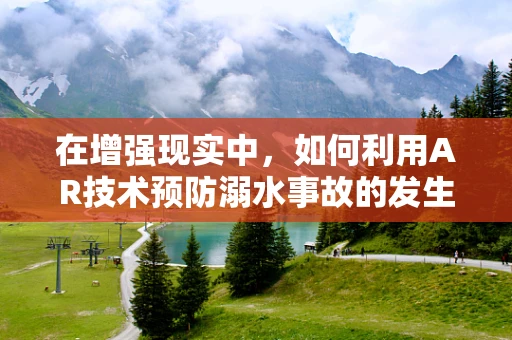 在增强现实中，如何利用AR技术预防溺水事故的发生？