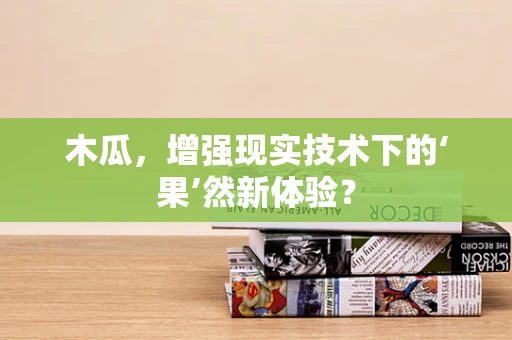 木瓜，增强现实技术下的‘果’然新体验？