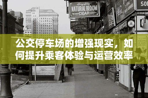 公交停车场的增强现实，如何提升乘客体验与运营效率？