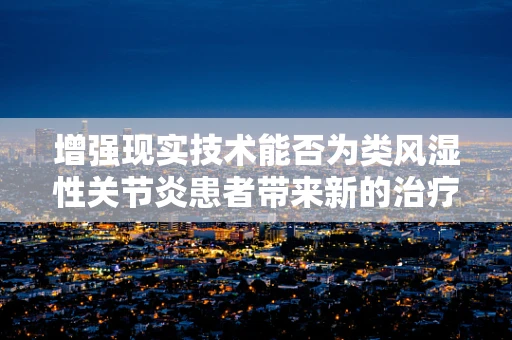 增强现实技术能否为类风湿性关节炎患者带来新的治疗视角？