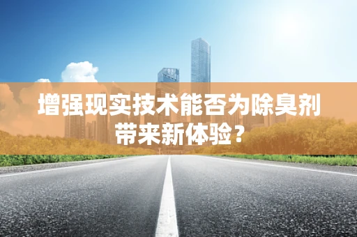 增强现实技术能否为除臭剂带来新体验？
